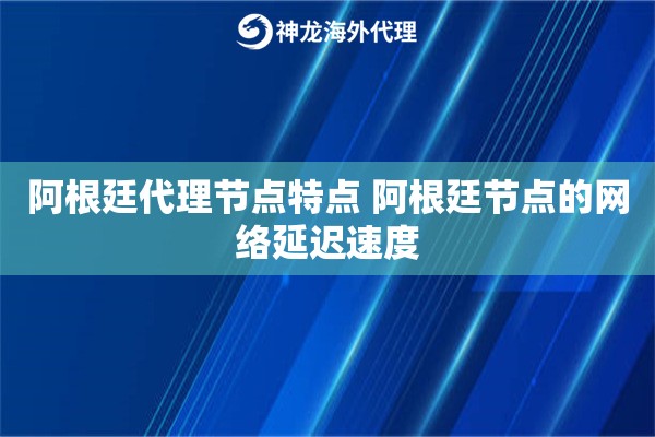 阿根廷代理节点特点 阿根廷节点的网络延迟速度