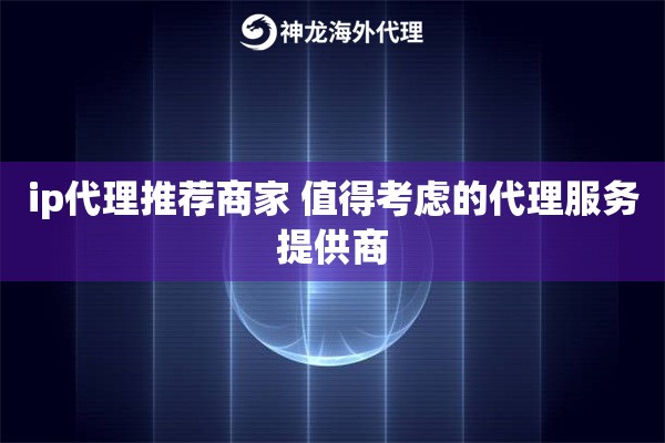 ip代理推荐商家 值得考虑的代理服务提供商
