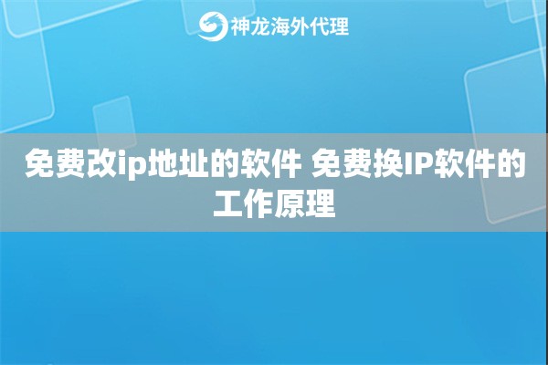 免费改ip地址的软件 免费换IP软件的工作原理