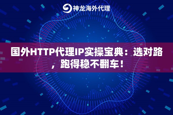 国外HTTP代理IP实操宝典：选对路，跑得稳不翻车！
