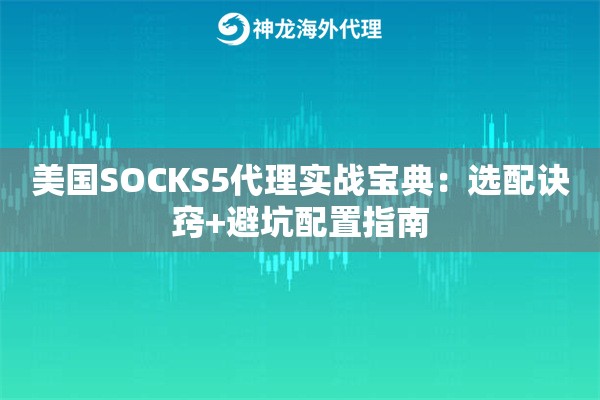 美国SOCKS5代理实战宝典：选配诀窍+避坑配置指南