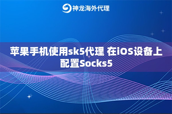 苹果手机使用sk5代理 在iOS设备上配置Socks5