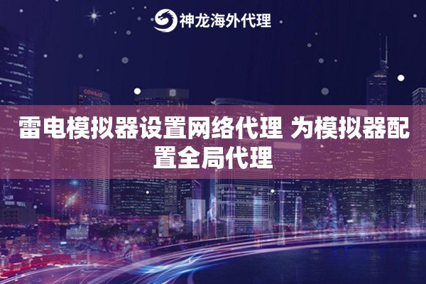 雷电模拟器设置网络代理 为模拟器配置全局代理