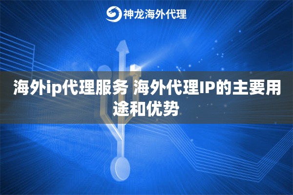 海外ip代理服务 海外代理IP的主要用途和优势
