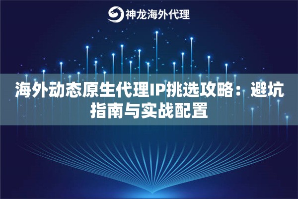 海外动态原生代理IP挑选攻略：避坑指南与实战配置
