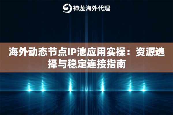 海外动态节点IP池应用实操：资源选择与稳定连接指南