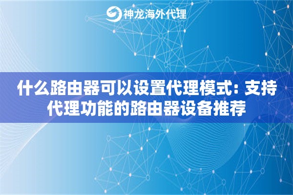什么路由器可以设置代理模式: 支持代理功能的路由器设备推荐