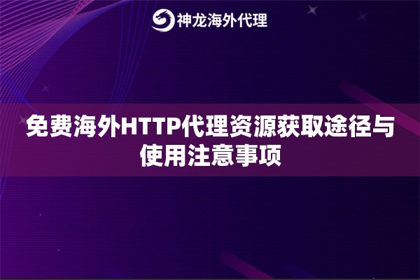 免费海外HTTP代理资源获取途径与使用注意事项 免费海外HTTP代理资源获取途径与使用注意事项