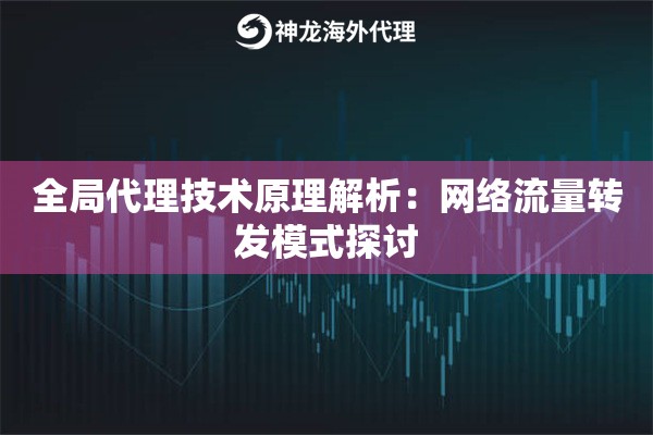 全局代理技术原理解析:网络流量转发模式探讨 全局代理技术原理解析:网络流量转发模式探讨