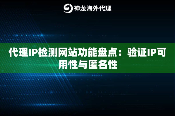 代理IP检测网站功能盘点:验证IP可用性与匿名性 代理IP检测网站功能盘点:验证IP可用性与匿名性