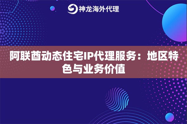 阿联酋动态住宅IP代理服务:地区特色与业务价值 阿联酋动态住宅IP代理服务:地区特色与业务价值