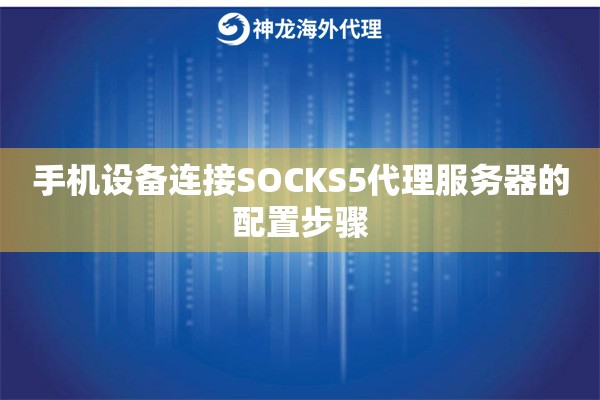 手机设备连接SOCKS5代理服务器的配置步骤 手机设备连接SOCKS5代理服务器的配置步骤