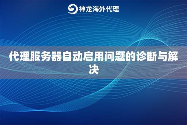 代理服务器自动启用问题的诊断与解决