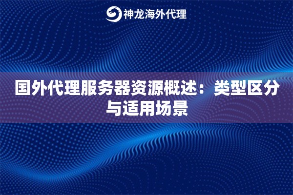 国外代理服务器资源概述:类型区分与适用场景 国外代理服务器资源概述:类型区分与适用场景