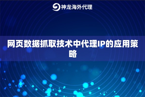 网页数据抓取技术中代理IP的应用策略 网页数据抓取技术中代理IP的应用策略
