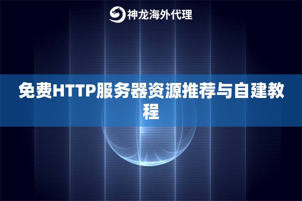免费HTTP服务器资源推荐与自建教程