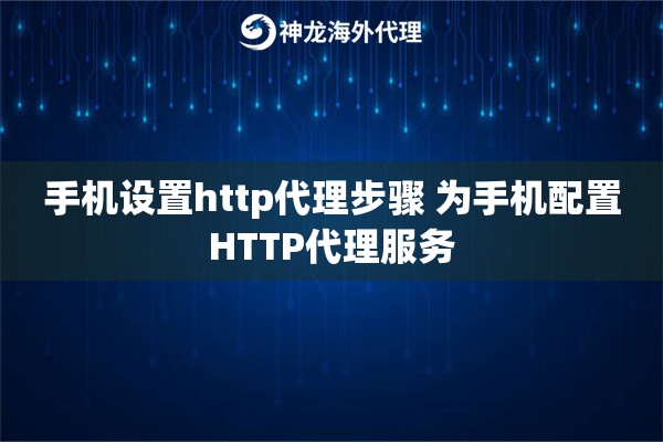 手机设置http代理步骤 为手机配置HTTP代理服务 手机设置http代理步骤 为手机配置HTTP代理服务