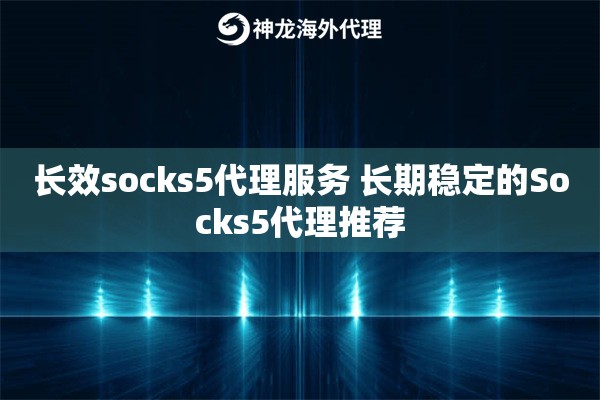 长效socks5代理服务 长期稳定的Socks5代理推荐