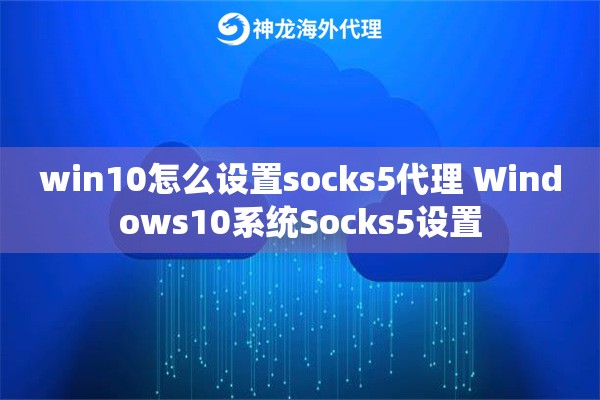 win10怎么设置socks5代理 Windows10系统Socks5设置