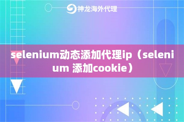 selenium动态添加代理ip（selenium 添加cookie）