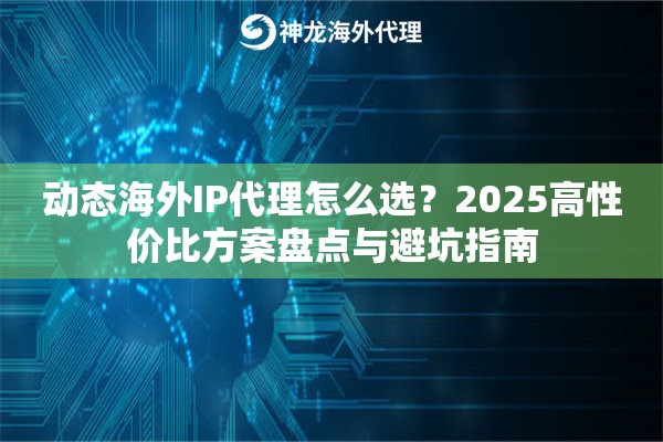 动态海外IP代理怎么选？2025高性价比方案盘点与避坑指南