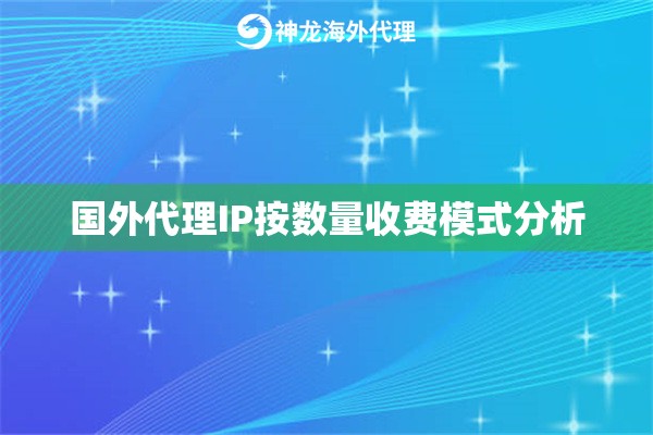国外代理IP按数量收费模式分析 国外代理IP按数量收费模式分析