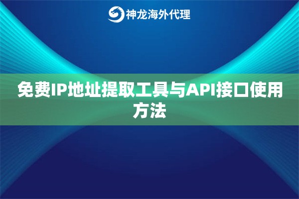 免费IP地址提取工具与API接口使用方法 免费IP地址提取工具与API接口使用方法