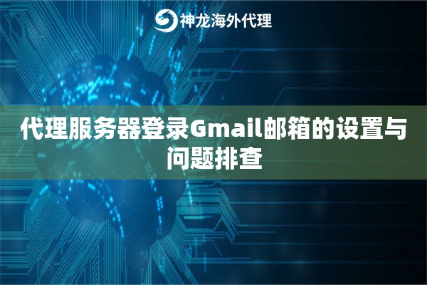 代理服务器登录Gmail邮箱的设置与问题排查