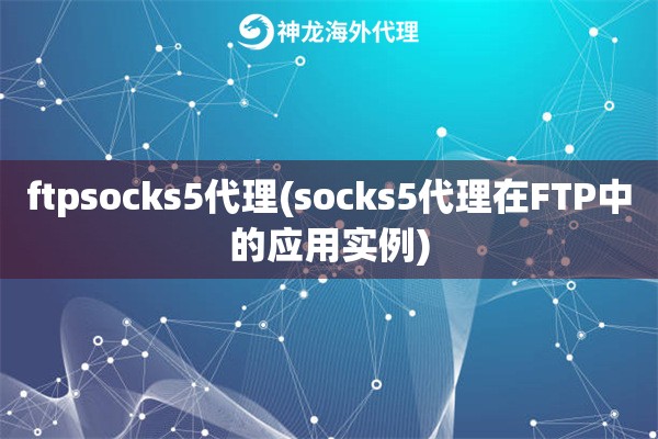 ftpsocks5代理(socks5代理在FTP中的应用实例)