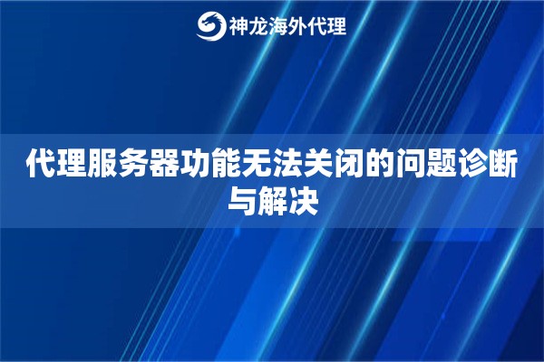 代理服务器功能无法关闭的问题诊断与解决 代理服务器功能无法关闭的问题诊断与解决