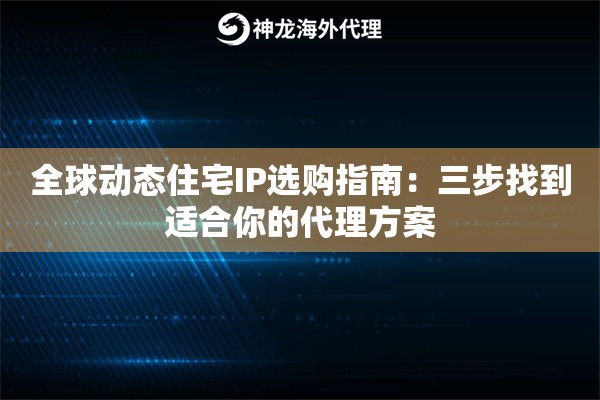 全球动态住宅IP选购指南：三步找到适合你的代理方案