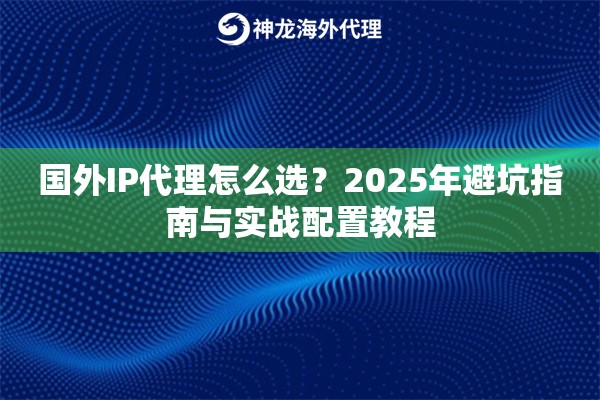 国外IP代理怎么选？2025年避坑指南与实战配置教程