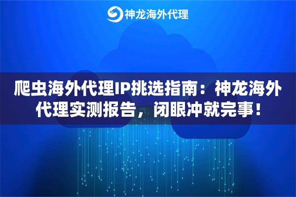 爬虫海外代理IP挑选指南：神龙海外代理实测报告，闭眼冲就完事！