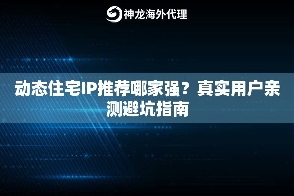 动态住宅IP推荐哪家强？真实用户亲测避坑指南