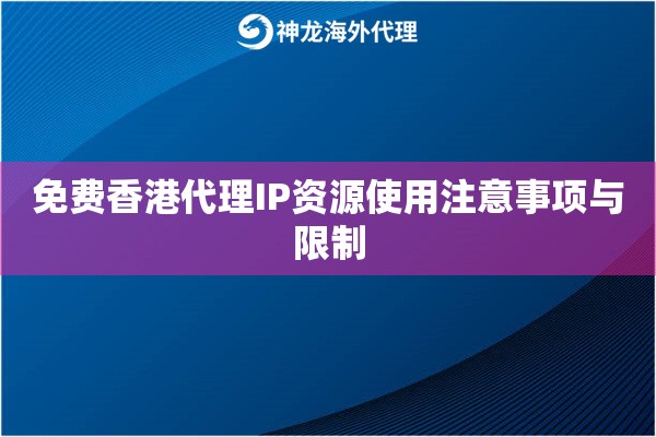 免费香港代理IP资源使用注意事项与限制 免费香港代理IP资源使用注意事项与限制