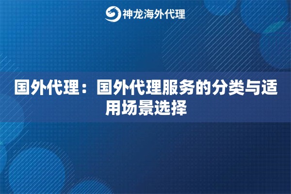 国外代理:国外代理服务的分类与适用场景选择 国外代理:国外代理服务的分类与适用场景选择