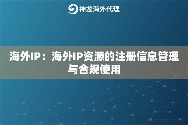 海外IP：海外IP资源的注册信息管理与合规使用