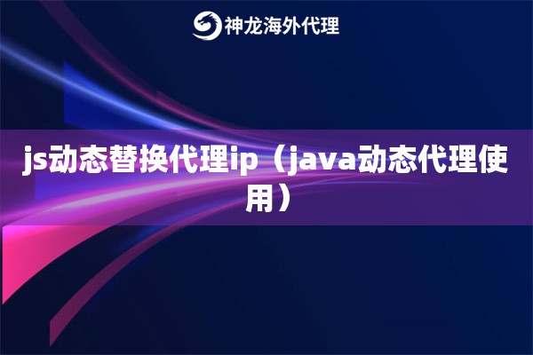 js动态替换代理ip（java动态代理使用）