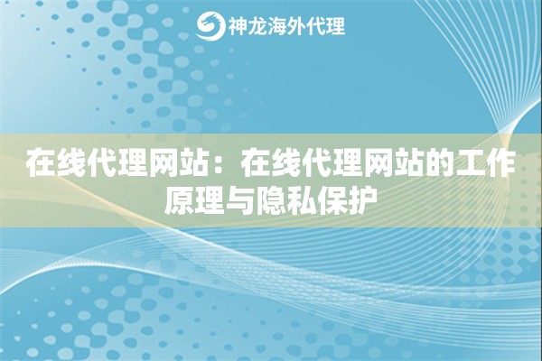 在线代理网站:在线代理网站的工作原理与隐私保护 在线代理网站:在线代理网站的工作原理与隐私保护