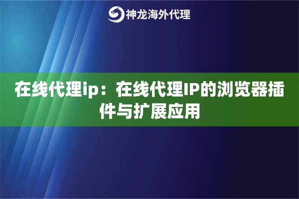 在线代理ip:在线代理IP的浏览器插件与扩展应用 在线代理ip:在线代理IP的浏览器插件与扩展应用