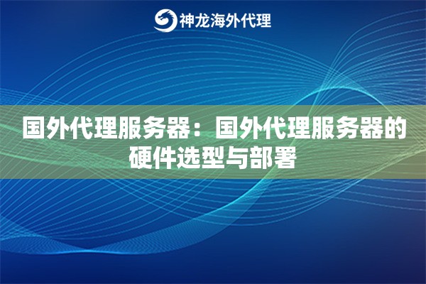 国外代理服务器：国外代理服务器的硬件选型与部署