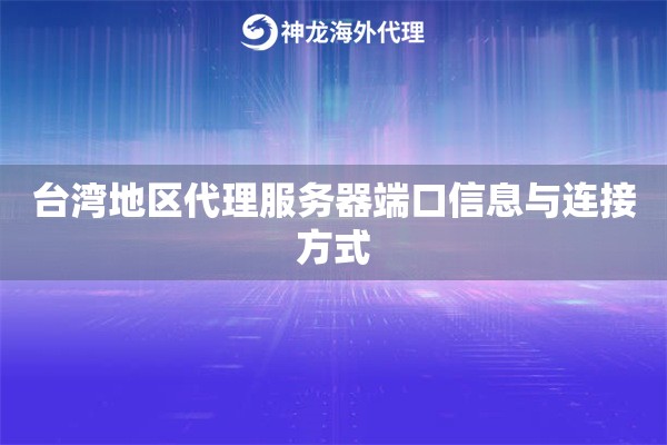台湾地区代理服务器端口信息与连接方式 台湾地区代理服务器端口信息与连接方式