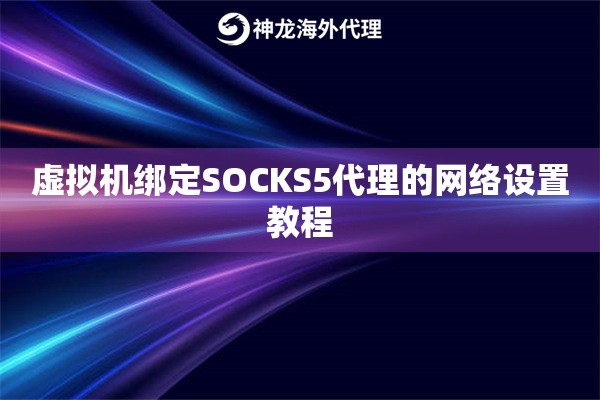 虚拟机绑定SOCKS5代理的网络设置教程 虚拟机绑定SOCKS5代理的网络设置教程