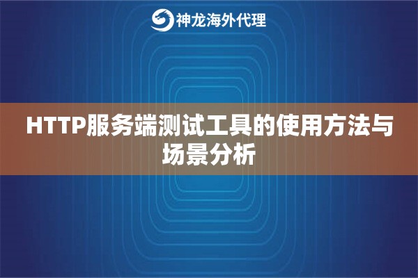 HTTP服务端测试工具的使用方法与场景分析 HTTP服务端测试工具的使用方法与场景分析