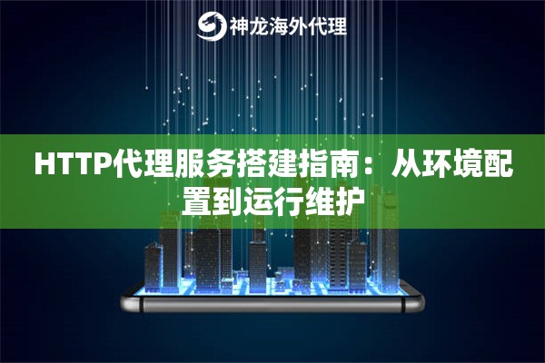 HTTP代理服务搭建指南：从环境配置到运行维护