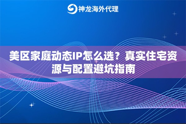 美区家庭动态IP怎么选？真实住宅资源与配置避坑指南