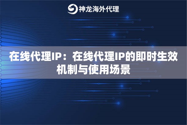 在线代理IP:在线代理IP的即时生效机制与使用场景 在线代理IP:在线代理IP的即时生效机制与使用场景