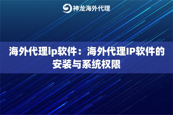 海外代理ip软件：海外代理IP软件的安装与系统权限