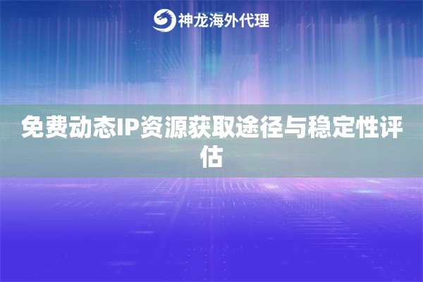 免费动态IP资源获取途径与稳定性评估