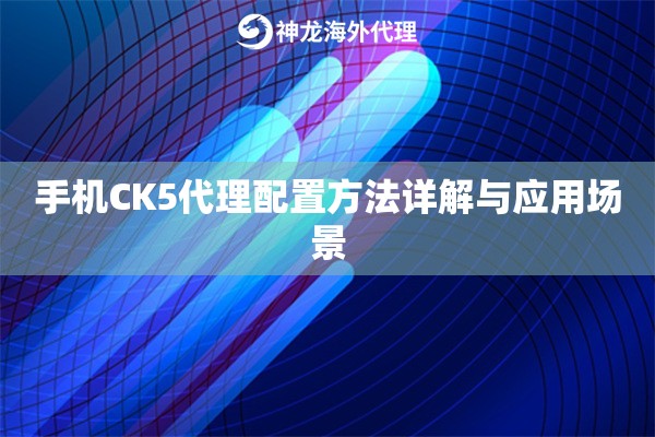 手机CK5代理配置方法详解与应用场景